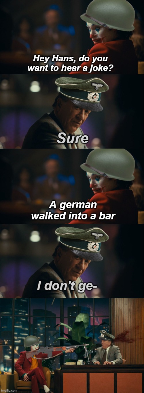 A fascist walks into a BAR | Hey Hans, do you want to hear a joke? Sure; A german walked into a bar; I don't ge- | image tagged in hans,german | made w/ Imgflip meme maker