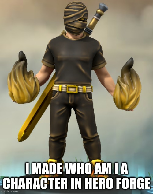 cool right | I MADE WHO AM I A CHARACTER IN HERO FORGE | image tagged in whoami | made w/ Imgflip meme maker