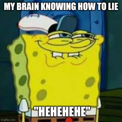 My brain ? | MY BRAIN KNOWING HOW TO LIE; "HEHEHEHE" | image tagged in hehehe | made w/ Imgflip meme maker