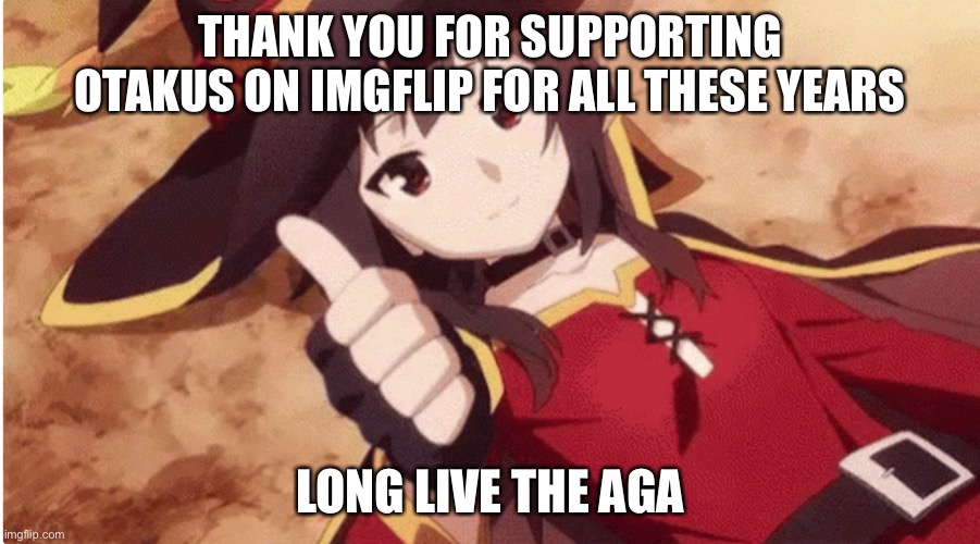 Megumin thumbs up | THANK YOU FOR SUPPORTING OTAKUS ON IMGFLIP FOR ALL THESE YEARS; LONG LIVE THE AGA | image tagged in megumin thumbs up | made w/ Imgflip meme maker