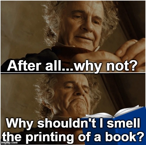 Me for no reason: |  After all...why not? Why shouldn't I smell the printing of a book? | image tagged in bilbo - why shouldn t i keep it,relateable,me for no reason,me irl,stop reading this | made w/ Imgflip meme maker