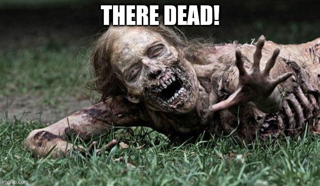 Walking Dead Zombie | THERE DEAD! | image tagged in walking dead zombie | made w/ Imgflip meme maker