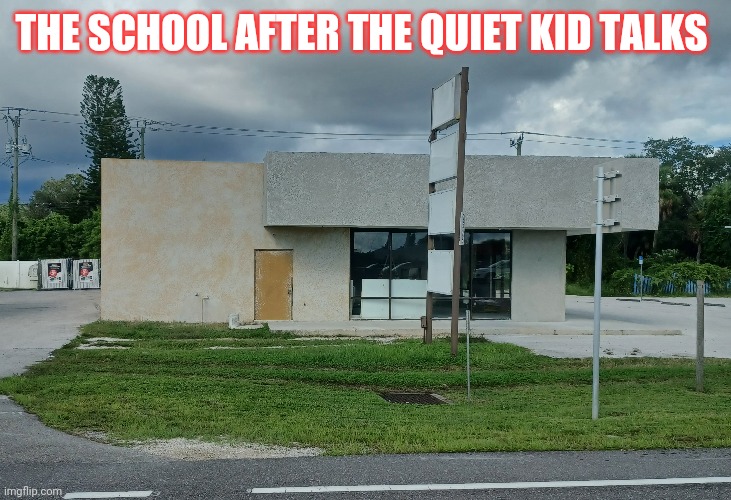 The quiet kid talks | THE SCHOOL AFTER THE QUIET KID TALKS | image tagged in funny | made w/ Imgflip meme maker