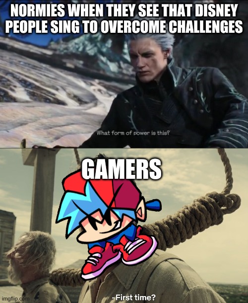 lol | NORMIES WHEN THEY SEE THAT DISNEY PEOPLE SING TO OVERCOME CHALLENGES; GAMERS | image tagged in vergil - what sort of power is this,first time | made w/ Imgflip meme maker
