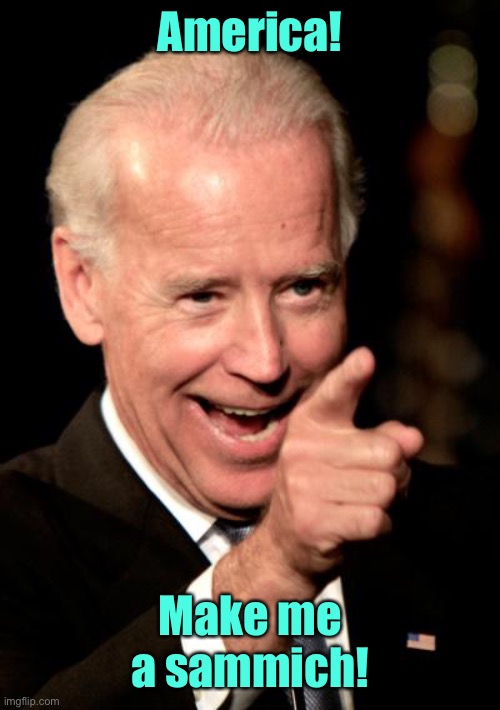 Smilin Biden Meme | America! Make me a sammich! | image tagged in memes,smilin biden | made w/ Imgflip meme maker