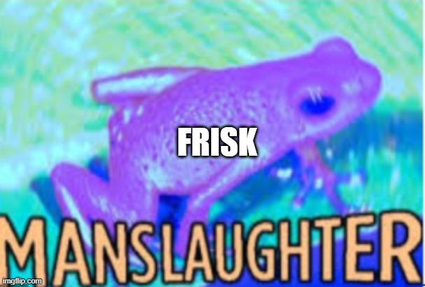 Manslaughter | FRISK | image tagged in manslaughter | made w/ Imgflip meme maker