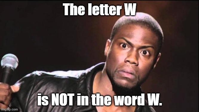 Wait What? | The letter W; is NOT in the word W. | image tagged in kevin heart idiot,w | made w/ Imgflip meme maker