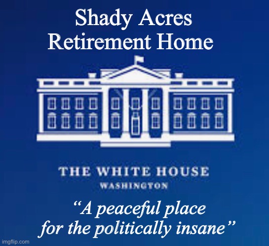 Shady Acres Retirement Home; “A peaceful place for the politically insane” | image tagged in politics lol,memes | made w/ Imgflip meme maker