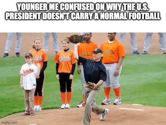 YOUNGER ME CONFUSED ON WHY THE U.S. PRESIDENT DOESN'T CARRY A NORMAL FOOTBALL | image tagged in biden throwing nuke | made w/ Imgflip meme maker