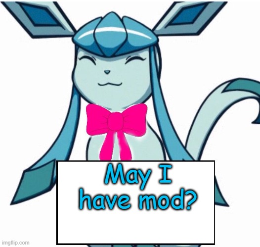 Glaceon says | May I have mod? | image tagged in glaceon says | made w/ Imgflip meme maker