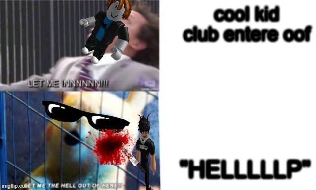 OOFlolidkanymoreyea | cool kid club entere oof; "HELLLLLP" | image tagged in let me in/let me out | made w/ Imgflip meme maker