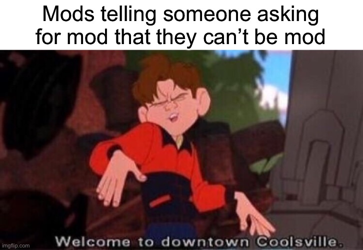 Seriously, only owners can do that and it’s starting to become unfunny | Mods telling someone asking for mod that they can’t be mod | image tagged in welcome to downtown coolsville | made w/ Imgflip meme maker