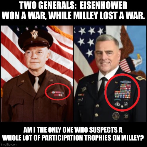Participation trophies | TWO GENERALS:  EISENHOWER WON A WAR, WHILE MILLEY LOST A WAR. AM I THE ONLY ONE WHO SUSPECTS A WHOLE LOT OF PARTICIPATION TROPHIES ON MILLEY? | image tagged in eisenhower vs milley | made w/ Imgflip meme maker