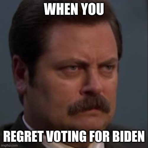 Angry Ron Swanson | WHEN YOU; REGRET VOTING FOR BIDEN | image tagged in angry ron swanson | made w/ Imgflip meme maker