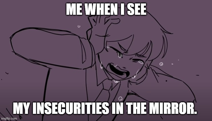 This is too true for me. I need help. The things I think about are scary. Please comment to make me feel better. | ME WHEN I SEE; MY INSECURITIES IN THE MIRROR. | image tagged in crying tubbo | made w/ Imgflip meme maker