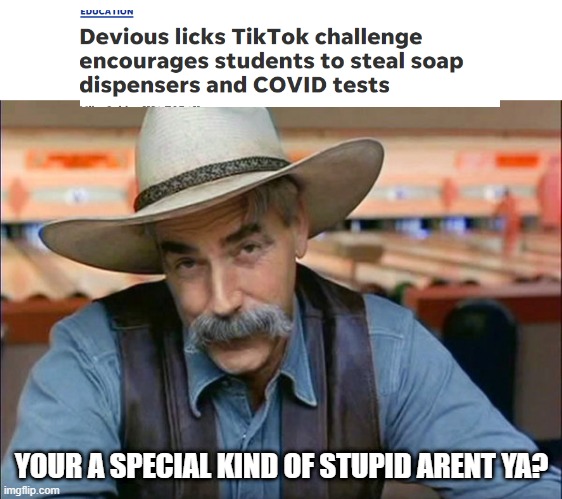 tik Tokers are a whole different breed |  YOUR A SPECIAL KIND OF STUPID ARENT YA? | image tagged in sam elliott special kind of stupid | made w/ Imgflip meme maker