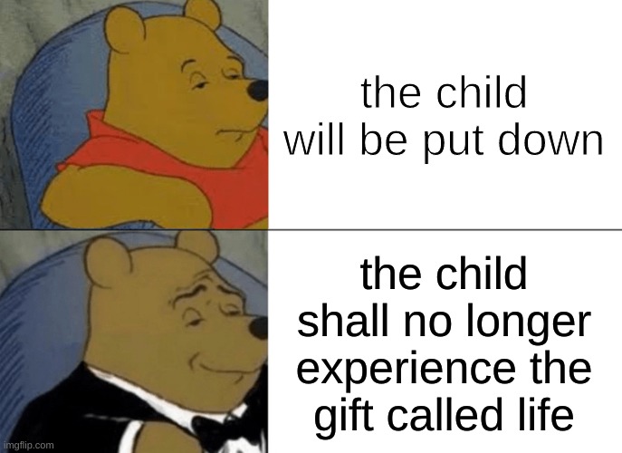 Tuxedo Winnie The Pooh | the child will be put down; the child shall no longer experience the gift called life | image tagged in memes,tuxedo winnie the pooh | made w/ Imgflip meme maker