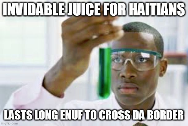 wetblaq | INVIDABLE JUICE FOR HAITIANS; LASTS LONG ENUF TO CROSS DA BORDER | image tagged in finally | made w/ Imgflip meme maker