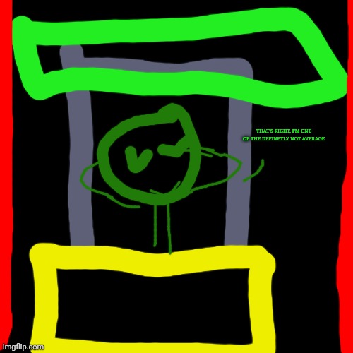 Blank Transparent Square Meme | THAT'S RIGHT, I'M ONE OF THE DEFINETLY NOT AVERAGE | image tagged in memes,blank transparent square | made w/ Imgflip meme maker