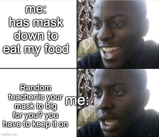 like bro how am I supposed to eat | me: has mask down to eat my food; Random teacher:is your mask to big for you? you have to keep it on; me: | image tagged in bruh- | made w/ Imgflip meme maker