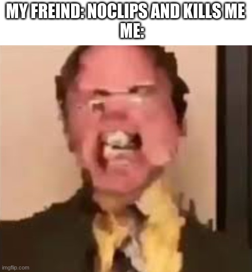 Dwight Screaming | MY FREIND: NOCLIPS AND KILLS ME
    ME: | image tagged in dwight screaming,funny memes,meme,lol,sus,trolling | made w/ Imgflip meme maker