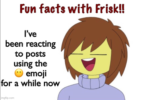 Fun Facts With Frisk!! | I’ve been reacting to posts using the 😶 emoji for a while now | image tagged in fun facts with frisk | made w/ Imgflip meme maker