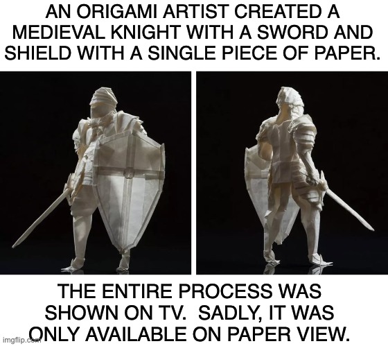 Origami | AN ORIGAMI ARTIST CREATED A MEDIEVAL KNIGHT WITH A SWORD AND SHIELD WITH A SINGLE PIECE OF PAPER. THE ENTIRE PROCESS WAS SHOWN ON TV.  SADLY, IT WAS ONLY AVAILABLE ON PAPER VIEW. | made w/ Imgflip meme maker