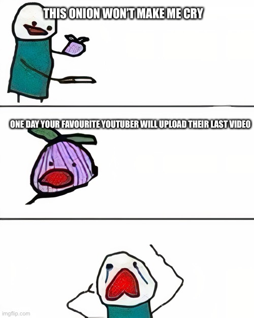 Daily relatable memes #10 | THIS ONION WON’T MAKE ME CRY; ONE DAY YOUR FAVOURITE YOUTUBER WILL UPLOAD THEIR LAST VIDEO | image tagged in this onion won't make me cry better quality | made w/ Imgflip meme maker