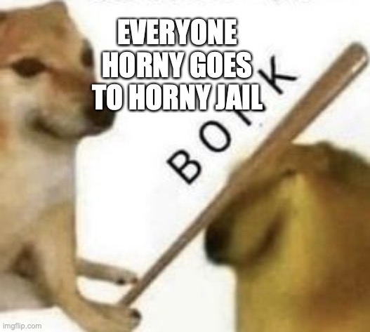 Bonk | EVERYONE HORNY GOES TO HORNY JAIL | image tagged in bonk | made w/ Imgflip meme maker