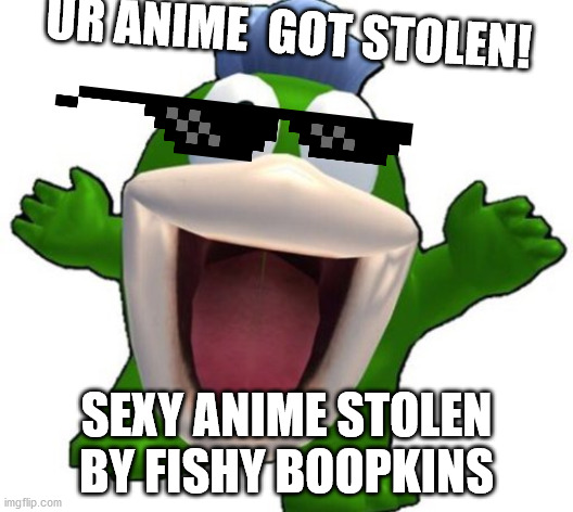 animu stealer | UR ANIME  GOT STOLEN! SEXY ANIME STOLEN BY FISHY BOOPKINS | image tagged in boopkins | made w/ Imgflip meme maker
