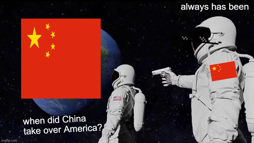 "Socialism" China | always has been; when did China take over America? | image tagged in memes,always has been,funny memes,confused screaming | made w/ Imgflip meme maker