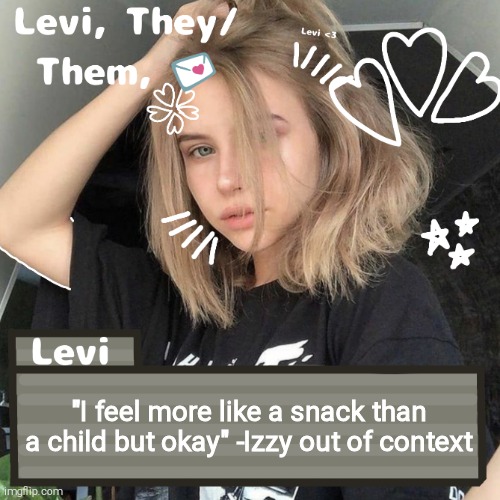 Levi | "I feel more like a snack than a child but okay" -Izzy out of context | image tagged in levi | made w/ Imgflip meme maker