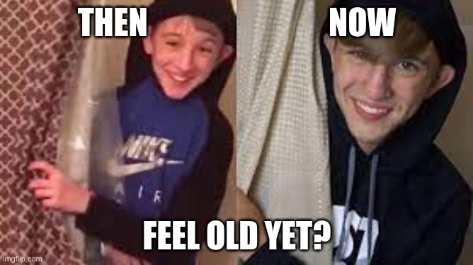 then and now pt. 1 | THEN                             NOW; FEEL OLD YET? | image tagged in feel old yet,funny | made w/ Imgflip meme maker