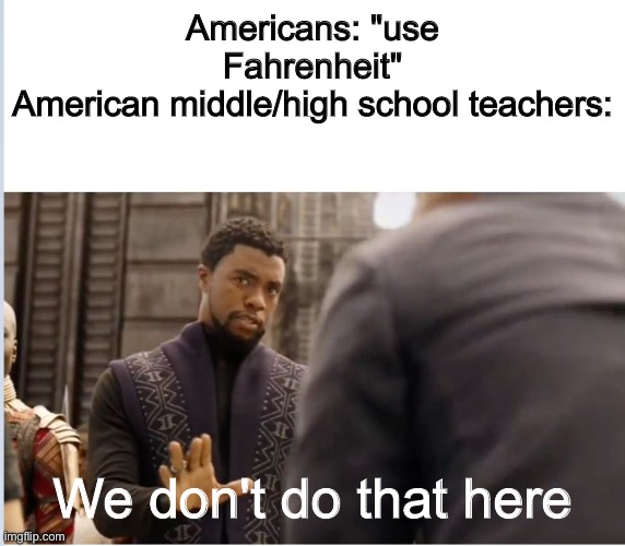 This is true especially in science class | Americans: "use Fahrenheit"
American middle/high school teachers:; We don't do that here | image tagged in we don't do that here | made w/ Imgflip meme maker