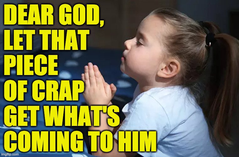 child praying | DEAR GOD, 
LET THAT
PIECE
OF CRAP
GET WHAT'S
COMING TO HIM | image tagged in child praying | made w/ Imgflip meme maker