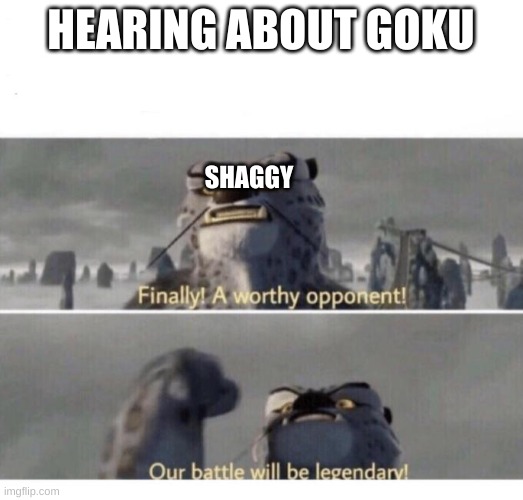 shaggy vs goku | HEARING ABOUT GOKU; SHAGGY | image tagged in our battle will be legendary | made w/ Imgflip meme maker