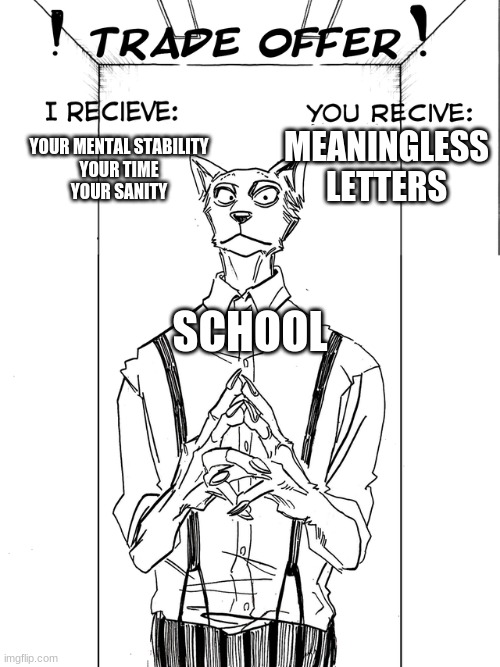 Beastars Trade Offer | MEANINGLESS LETTERS; YOUR MENTAL STABILITY
YOUR TIME
YOUR SANITY; SCHOOL | image tagged in beastars trade offer | made w/ Imgflip meme maker