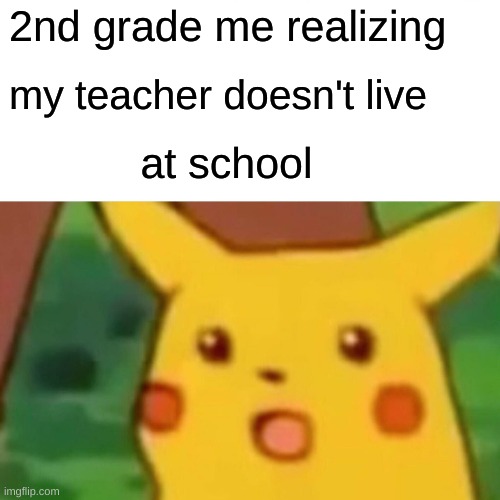 Surprised Pikachu Meme | 2nd grade me realizing; my teacher doesn't live; at school | image tagged in memes,surprised pikachu,school,wow you're actually reading the tags,you deserve a potato,idk what to put here | made w/ Imgflip meme maker