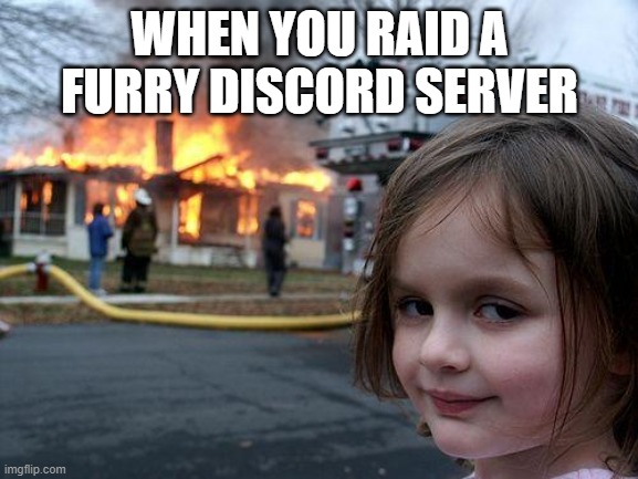 Disaster Girl Meme | WHEN YOU RAID A FURRY DISCORD SERVER | image tagged in memes,disaster girl | made w/ Imgflip meme maker