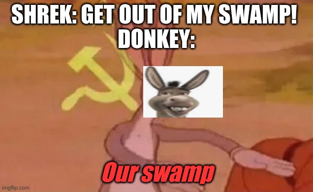 Bugs bunny communist | SHREK: GET OUT OF MY SWAMP! 
DONKEY:; Our swamp | image tagged in bugs bunny communist,shrek,donkey,donkey from shrek,communism,bugs bunny | made w/ Imgflip meme maker