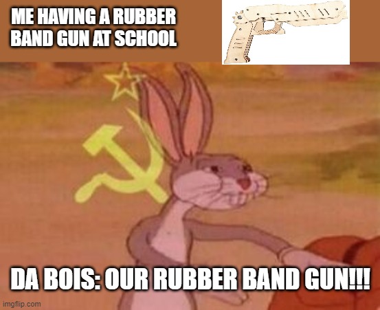 Hahahah... | ME HAVING A RUBBER BAND GUN AT SCHOOL; DA BOIS: OUR RUBBER BAND GUN!!! | image tagged in our | made w/ Imgflip meme maker