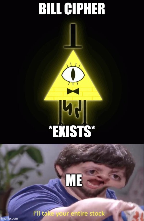 Simp | BILL CIPHER; *EXISTS*; ME | image tagged in bill cipher says,i'll take your entire stock | made w/ Imgflip meme maker