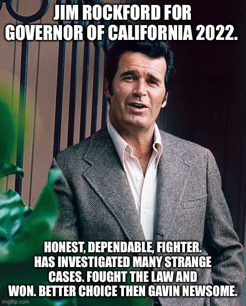 Jim Rockford for California 2022 | JIM ROCKFORD FOR GOVERNOR OF CALIFORNIA 2022. HONEST, DEPENDABLE, FIGHTER. HAS INVESTIGATED MANY STRANGE CASES. FOUGHT THE LAW AND WON. BETTER CHOICE THEN GAVIN NEWSOME. | image tagged in 2022 elections,california,jim rockford,democrats,rockford files | made w/ Imgflip meme maker