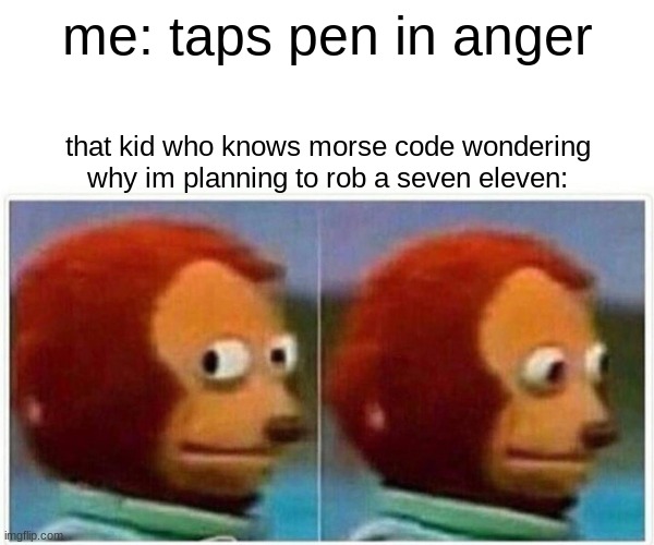 Why do kids know morse code? | me: taps pen in anger; that kid who knows morse code wondering why im planning to rob a seven eleven: | image tagged in memes,monkey puppet | made w/ Imgflip meme maker