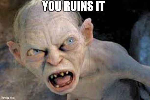 golum hates | YOU RUINS IT | image tagged in golum hates | made w/ Imgflip meme maker