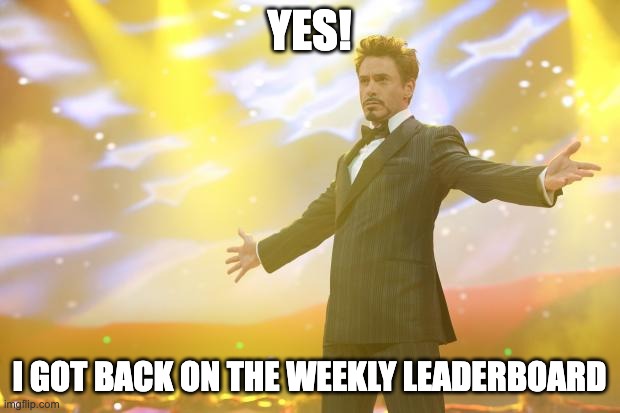 :) | YES! I GOT BACK ON THE WEEKLY LEADERBOARD | image tagged in tony stark success | made w/ Imgflip meme maker