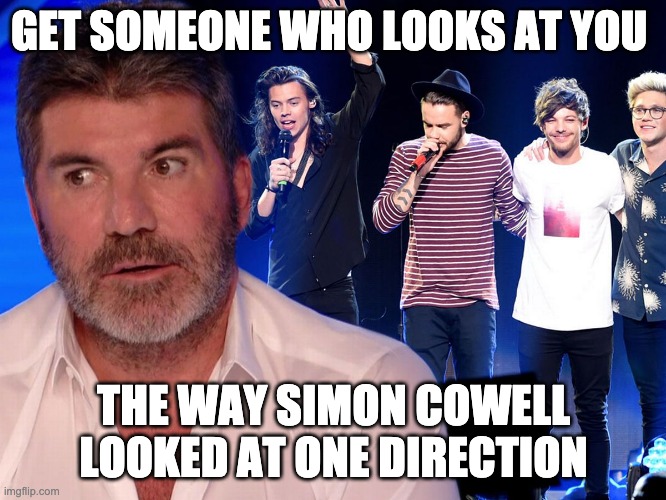 Get someone who looks at you like | GET SOMEONE WHO LOOKS AT YOU; THE WAY SIMON COWELL LOOKED AT ONE DIRECTION | image tagged in simon cowell,one direction,love,look at me | made w/ Imgflip meme maker