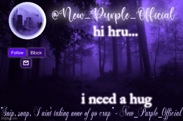 Purple's Announcement | hi hru... i need a hug | image tagged in purple's announcement | made w/ Imgflip meme maker