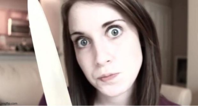 Overly Attached Girlfriend Knife | image tagged in overly attached girlfriend knife | made w/ Imgflip meme maker
