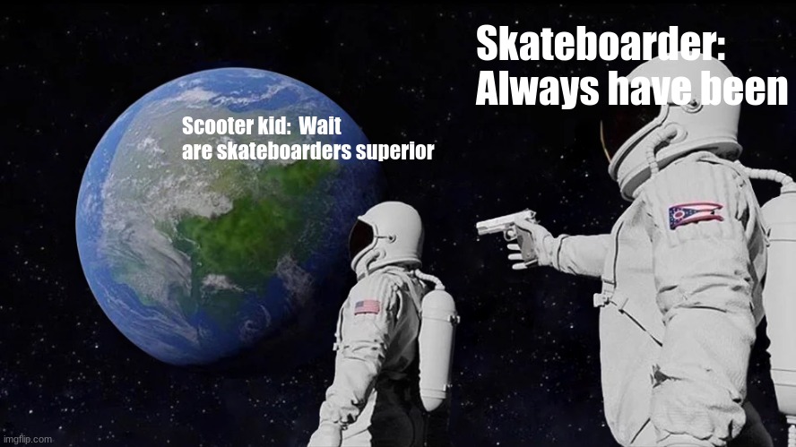 Always Has Been | Skateboarder: Always have been; Scooter kid:  Wait are skateboarders superior | image tagged in memes,always has been | made w/ Imgflip meme maker